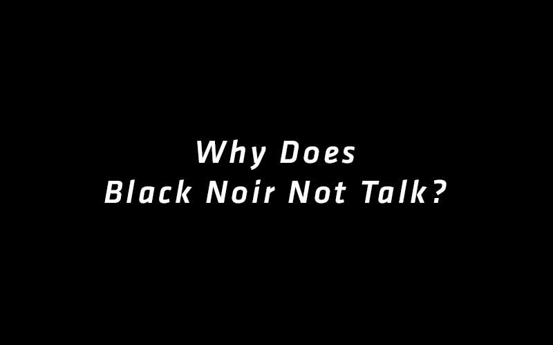 Why Does Black Noir Not Talk?